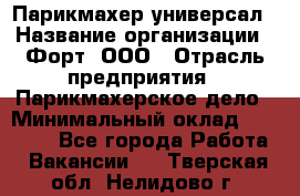 Парикмахер-универсал › Название организации ­ Форт, ООО › Отрасль предприятия ­ Парикмахерское дело › Минимальный оклад ­ 35 000 - Все города Работа » Вакансии   . Тверская обл.,Нелидово г.